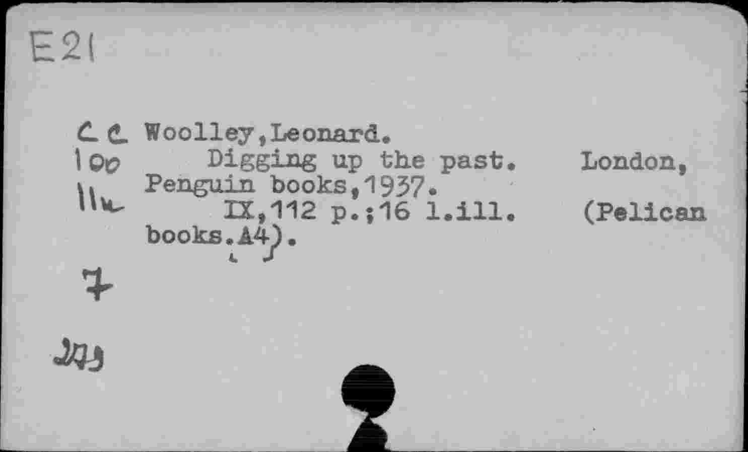 ﻿Е2(
I Ос>
Woolley, Leonard.
Digging up the past. Penguin books,1957»
IX,112 p.;16 l.ill. books.A4).
London, (Pelican
Ли